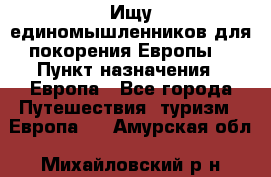 Ищу единомышленников для покорения Европы. › Пункт назначения ­ Европа - Все города Путешествия, туризм » Европа   . Амурская обл.,Михайловский р-н